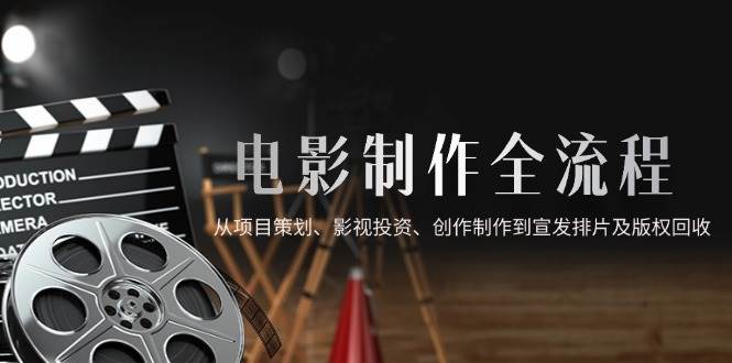 电影制作全流程解析：从项目策划与投资，到创作制作全程，再到宣发排片及版权回收。