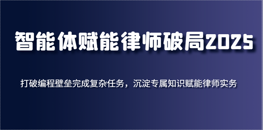 智能体技术助力律师突破发展瓶颈，无需编程高效处理复杂任务，构建专业知识体系强化实务能力