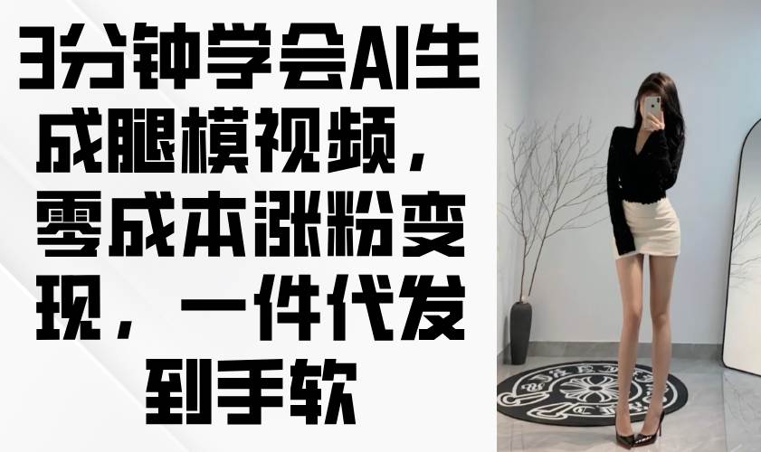 三步掌握AI腿模视频制作，轻松实现粉丝增长与内容变现