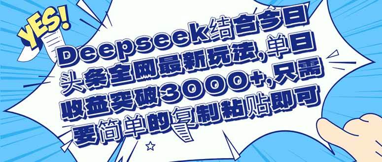 Deepseek与今日头条创新融合：探索全网热门内容创作模式，单日效果显著提升