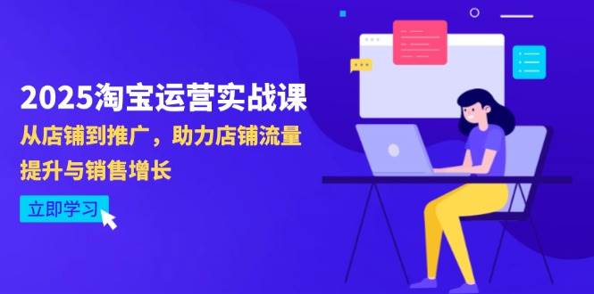 2025淘宝运营实战指南：从店铺优化到推广策略，系统提升流量与销售转化