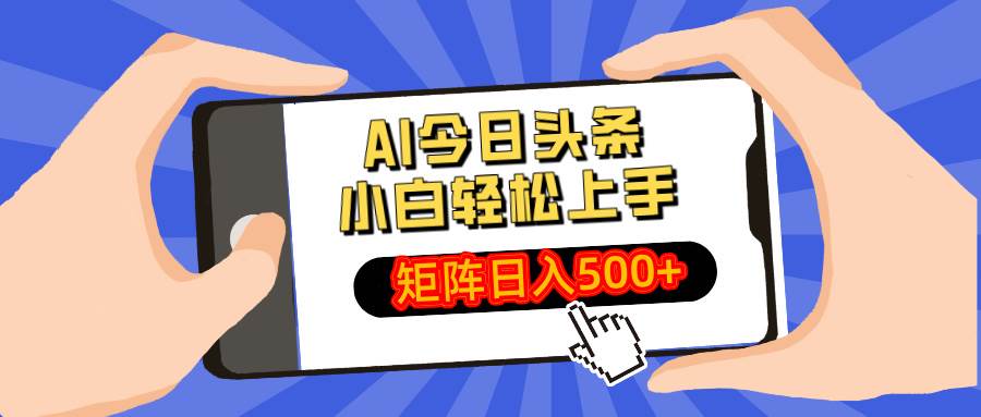 AI技术赋能今日头条创作：新手也能快速掌握的矩阵运营实战指南