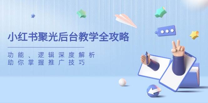 小红书聚光后台操作全解析:功能详解与推广逻辑,助你快速掌握投放策略