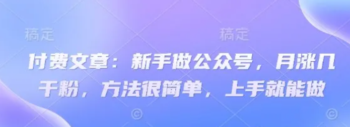 新手运营公众号实战指南:轻松掌握核心方法,实现月度粉丝稳步增长