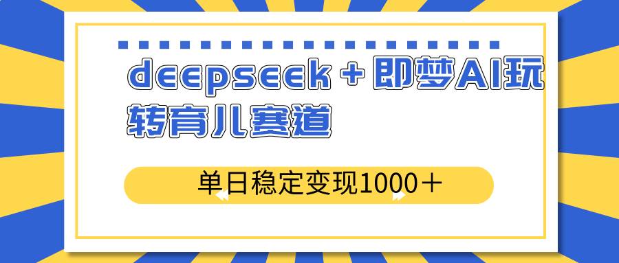 deepseek与即梦AI在育儿领域的应用实践，分享稳定变现方法与日常操作技巧