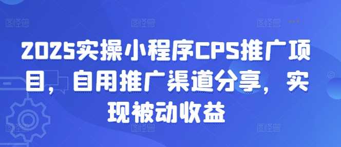 2025年小程序CPS推广实战指南：自建渠道运营策略与持续收益路径探索