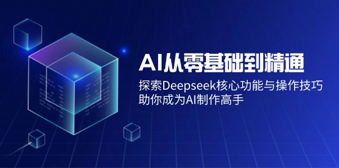 从零开始掌握AI技术：详解Deepseek核心功能与操作技巧，助你系统提升AI应用能力