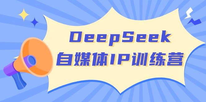 DeepSeek自媒体IP训练营：掌握四位定位法与长板变现模型，开启个人品牌新旅程