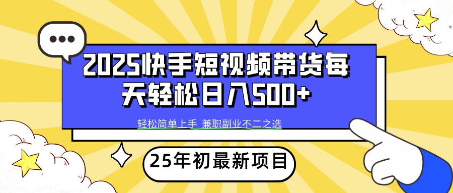 2025年快手短视频带货新项目:掌握运营技巧,实现稳定收入提升