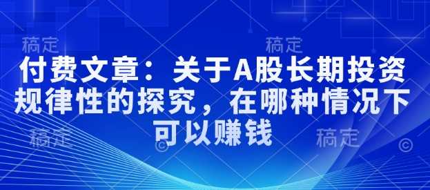 A股长期投资规律深度解析:把握关键时机与实现稳健回报的策略