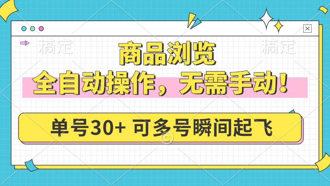 商品浏览全自动操作指南：无需手动干预，单号日产出30+，多号矩阵高效运行