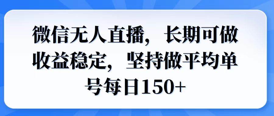 微信无人直播实操指南：搭建稳定运营模式，实现单号日均收益稳步增长