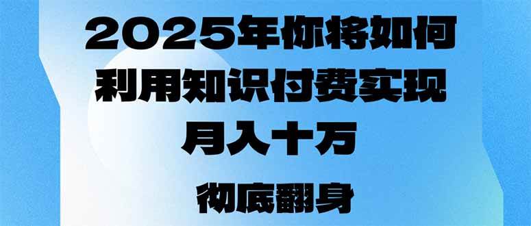 2025年知识变现指南:构建个人商业模式,实现持续稳定收入增长