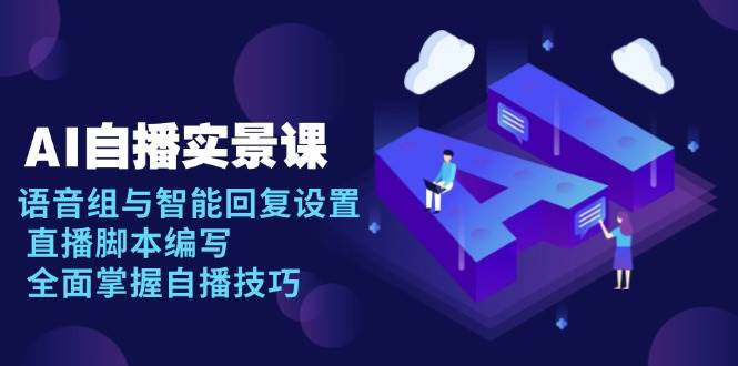 AI自播实景操作指南：语音组配置与智能回复设置详解，直播脚本编写技巧精讲