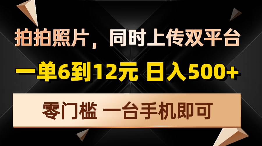 手机拍照上传双平台操作指南：单次任务收益6至12元，日收入可达500元