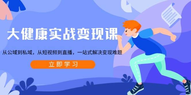 大健康领域实战指南:公域引流至私域转化,短视频与直播双轨并进,系统化解决运营瓶颈