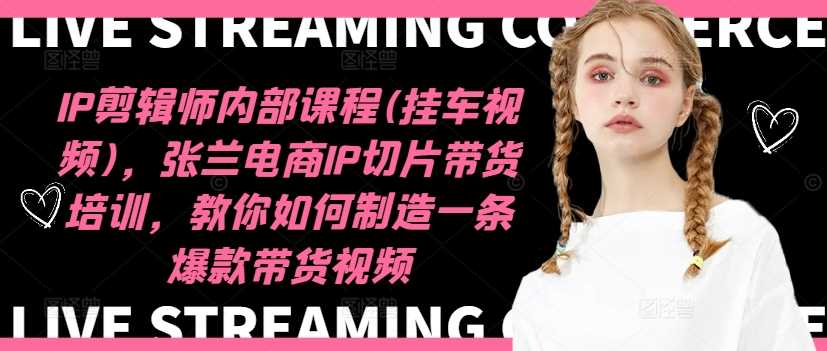 《IP剪辑师内部课程:挂车视频创作与电商切片带货指南,打造爆款内容实战解析》