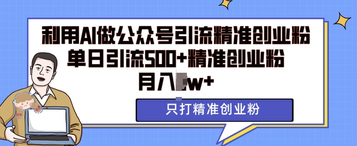 公众号AI矩阵精准引流实战:单日吸引500+创业人群,实现稳定月收入