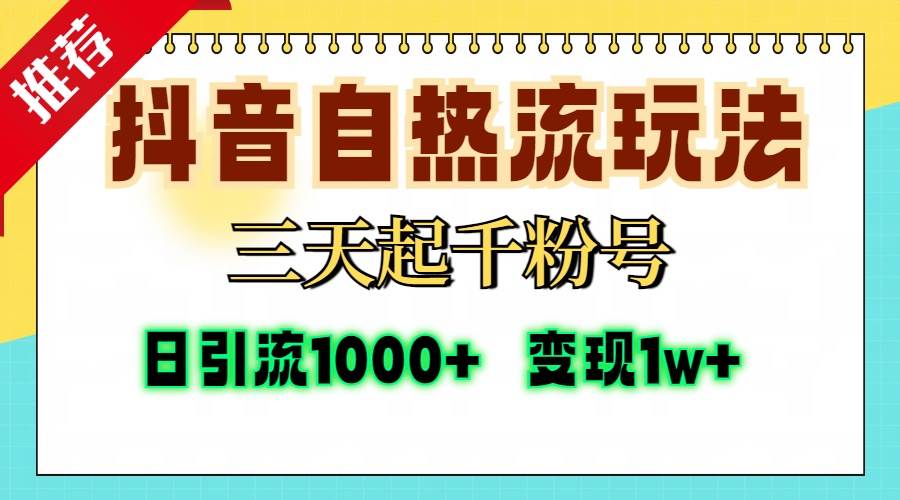 抖音自热流打法实战指南:三天快速积累千粉,单视频突破十万播放,稳定日引精准粉丝