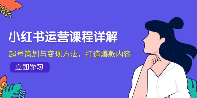 《小红书运营全攻略:从账号策划到内容创作,掌握平台变现核心方法》