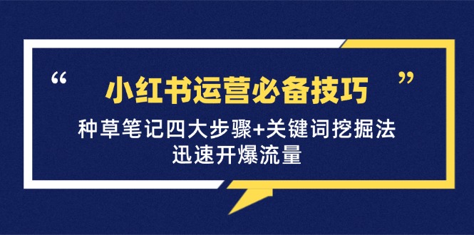 小红书运营核心指南：种草笔记四大步骤与关键词挖掘，助力内容流量稳步提升