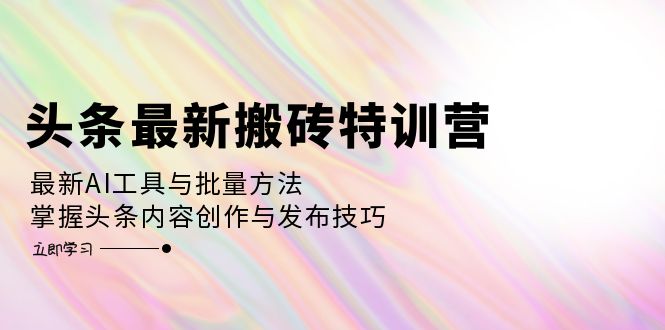 头条内容创作特训指南：掌握AI工具高效运用与批量发布技巧，提升内容创作效率