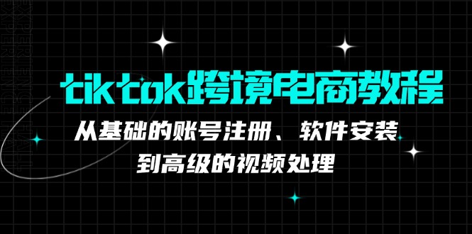 TikTok跨境电商入门指南：账号注册与软件安装基础，视频处理进阶技巧详解