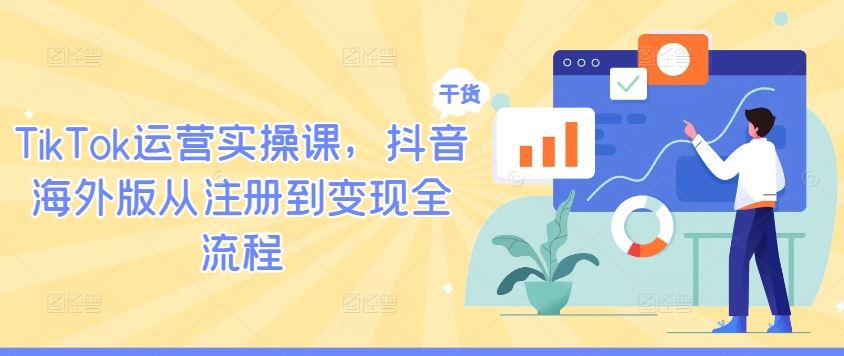《TikTok运营实战指南：从账号注册到内容变现全流程解析》