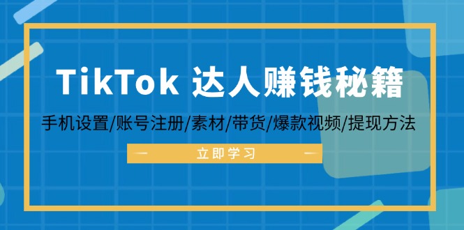 TikTok达人运营全攻略：账号注册与手机设置技巧 素材制作与爆款视频方法 带货流程及提现指南