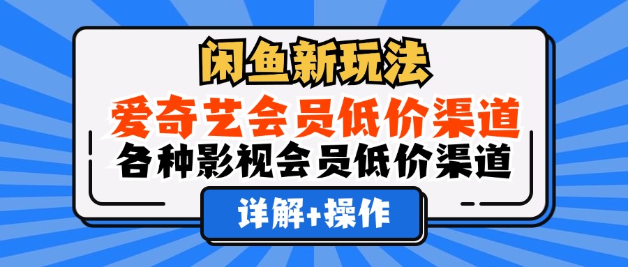 闲鱼平台影视会员获取新思路:爱奇艺等主流平台低价方法与正规渠道详解