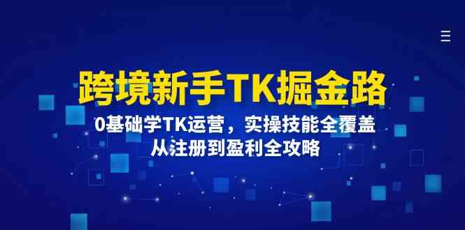 跨境新手入门TikTok运营：零基础掌握实操技能，从账号注册到内容变现全解析