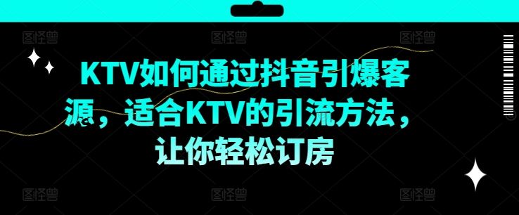 KTV抖音营销实战指南：三步打造爆款内容吸引年轻客群，提升门店订房率