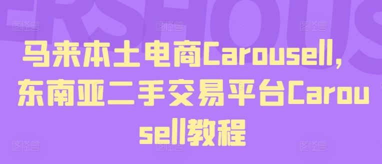东南亚二手平台Carousell使用指南：马来本土电商注册与交易全流程