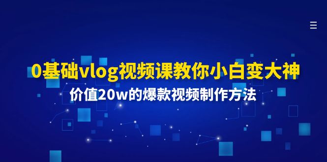 零基础学习Vlog视频制作：从入门到精通的系统课程，掌握爆款视频创作全流程