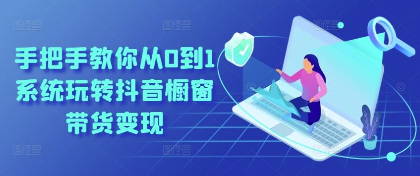 从入门到精通:系统掌握抖音橱窗带货的核心方法与实操指南
