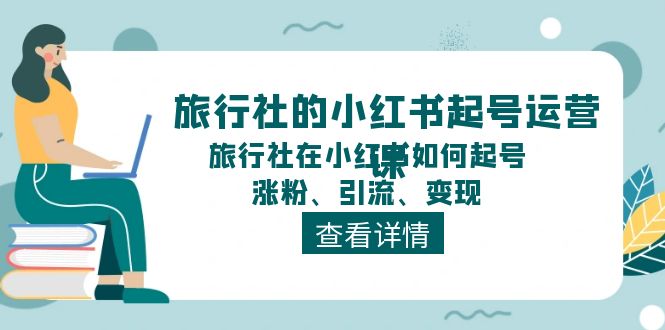 旅行社小红书运营实战指南：从零搭建账号体系，高效吸粉引流与多元变现策略