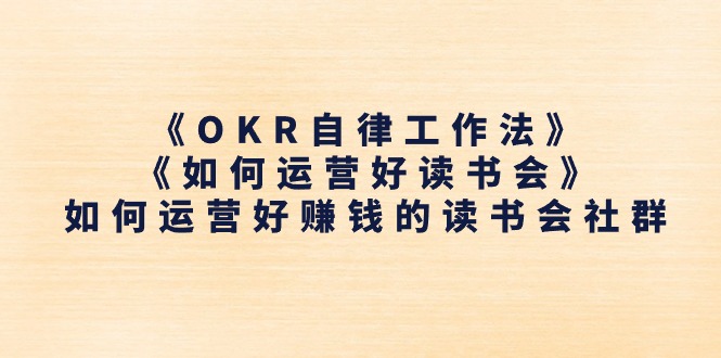 《OKR自律工作法》与《读书会运营指南》:高效社群管理策略与持续成长路径解析