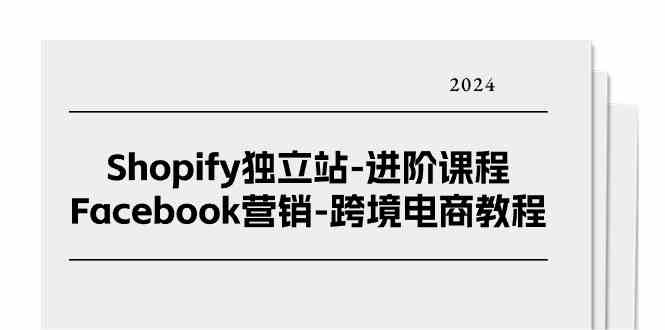 Shopify独立站运营实战指南：Facebook广告投放策略与跨境电商增长路径解析