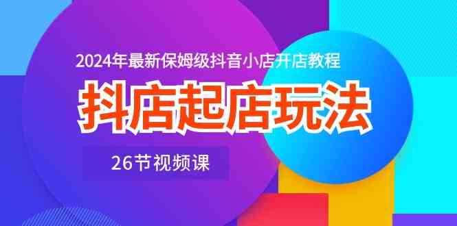 抖音小店开店全流程解析：从注册到运营，26节实操指南助力新手起步