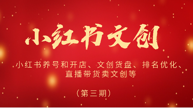 小红书文创运营实战指南:养号开店基础、货盘优化策略与直播带货技巧解析