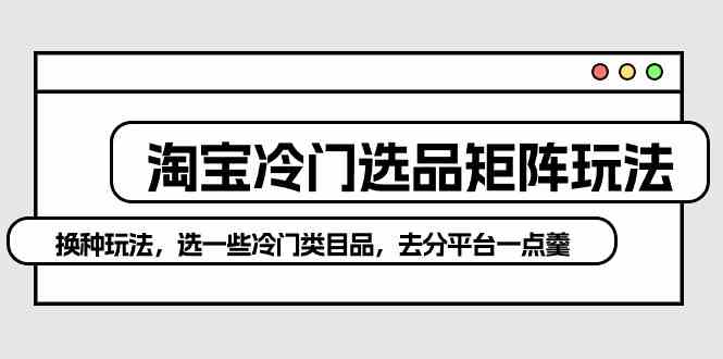 淘宝冷门类目选品新思路：构建差异化产品矩阵，挖掘细分市场潜力空间