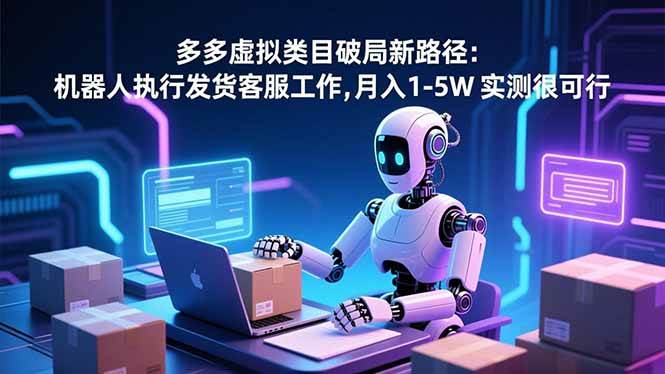 (16806期)多多虚拟类目破局新路径:机器人执行发货客服工作,月入 1-5W 实测很可行 (16806期)多多虚拟类目破局新路径:机器人执行发货客服工作,月入 1-5W 实测很可行