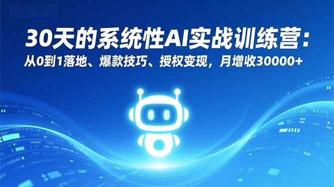 (16409期)30天的系统性AI实战训练营:从0到1落地、爆款技巧、授权变现,月增收30000+