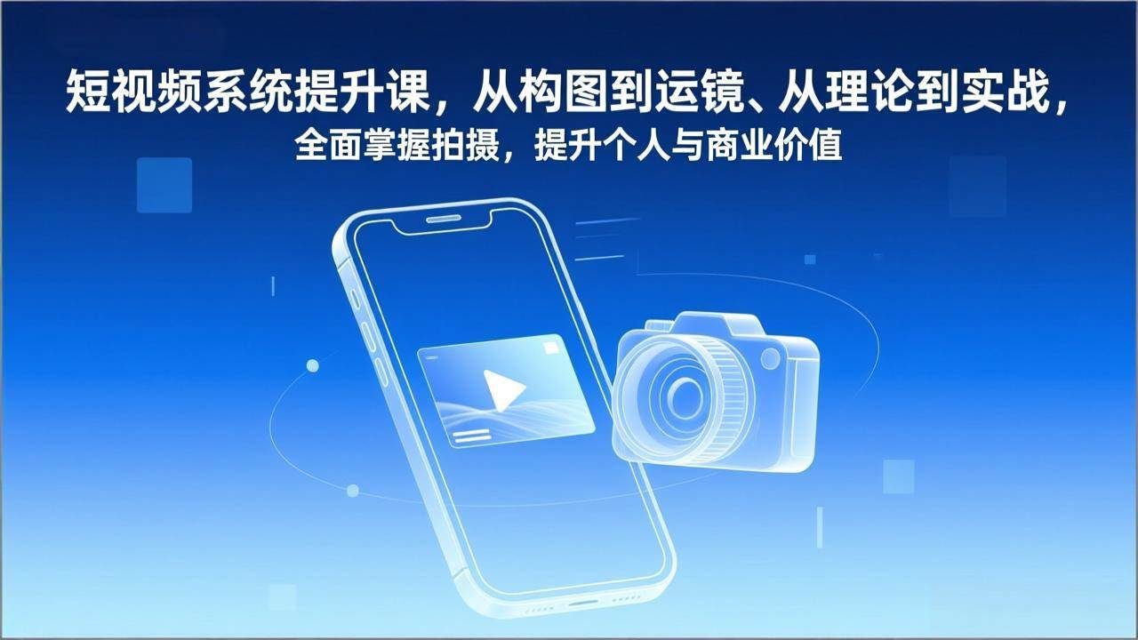 短视频拍摄系统提升课:从构图到运镜,理论结合实战,全面掌握拍摄技能