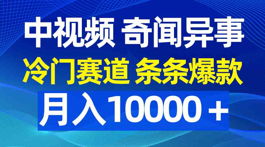 （9627期）中视频奇闻异事，冷门赛道条条爆款，月入10000＋