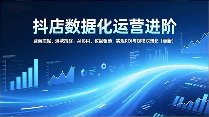 (16986期)抖店数据化运营进阶,蓝海挖掘、爆款策略、AI协同,数据驱动,实现ROI与规模双增长(更新) (16986期)抖店数据化运营进阶,蓝海挖掘、爆款策略、AI协同,数据驱动,实现ROI与规模双增长(更新)