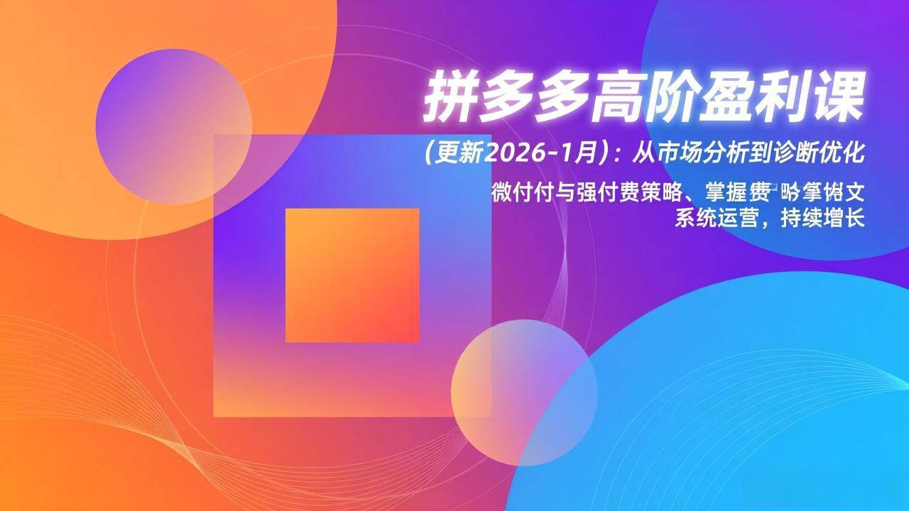 (17072期)拼多多高阶盈利课(更新2026-1月):从市场分析到诊断优化、微付费与强付费策略,掌握系统运营 (17072期)拼多多高阶盈利课(更新2026-1月):从市场分析到诊断优化、微付费与强付费策略,掌握系统运营