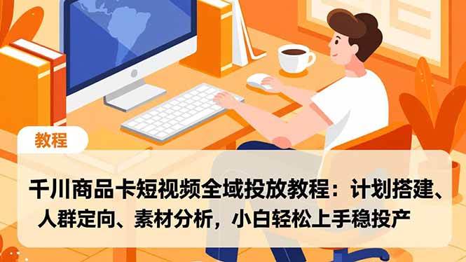 （16851期）千川商品卡短视频全域投放教程：计划搭建、人群定向、素材分析，小白轻松上手稳投产