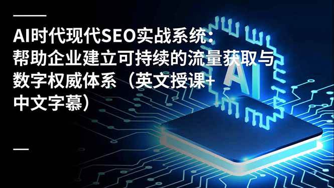 （16760期）AI时代现代SEO实战系统：帮助企业建立可持续的流量获取与数字权威体系（英文授课+中文字幕）