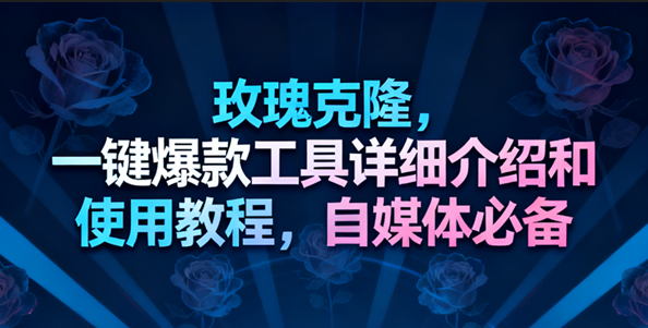 玫瑰克隆工具，一键去重爆款，自媒体必备神器